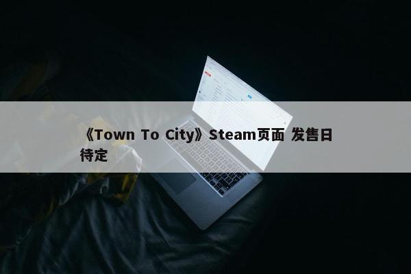 《Town To City》Steam页面 发售日待定