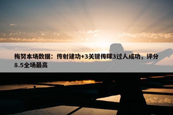 梅努本场数据：传射建功+3关键传球3过人成功，评分8.5全场最高