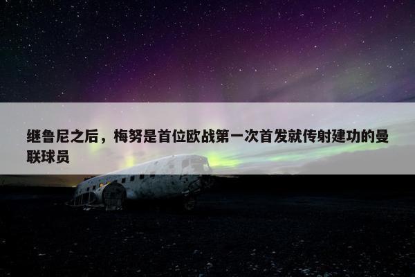 继鲁尼之后，梅努是首位欧战第一次首发就传射建功的曼联球员