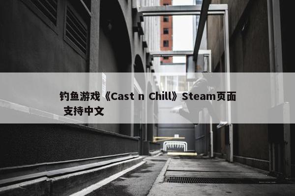 钓鱼游戏《Cast n Chill》Steam页面 支持中文