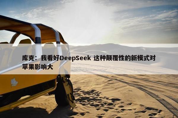 库克：我看好DeepSeek 这种颠覆性的新模式对苹果影响大