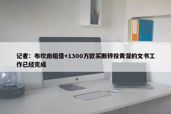 记者：布坎南租借+1300万欧买断转投黄潜的文书工作已经完成