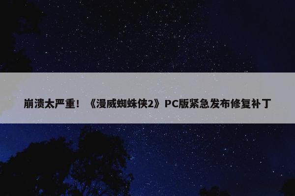 崩溃太严重！《漫威蜘蛛侠2》PC版紧急发布修复补丁