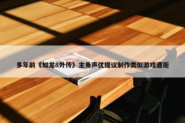 多年前《如龙8外传》主角声优提议制作类似游戏遭拒