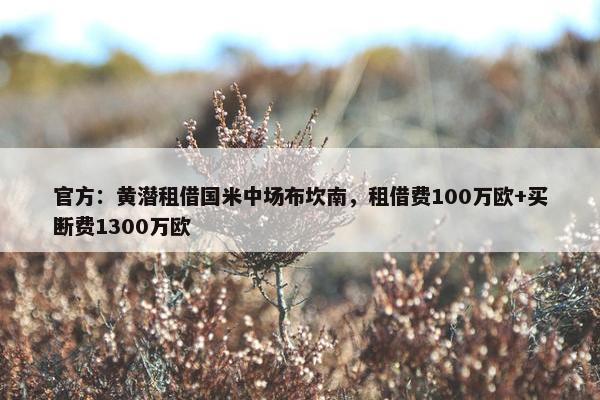 官方：黄潜租借国米中场布坎南，租借费100万欧+买断费1300万欧