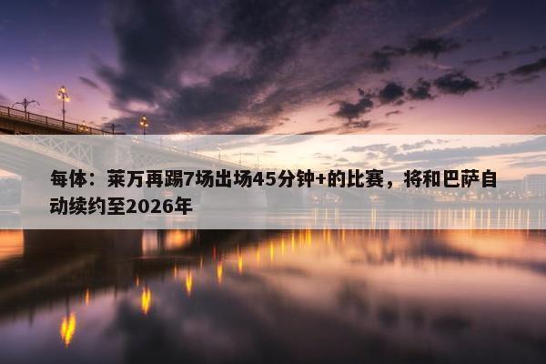 每体：莱万再踢7场出场45分钟+的比赛，将和巴萨自动续约至2026年