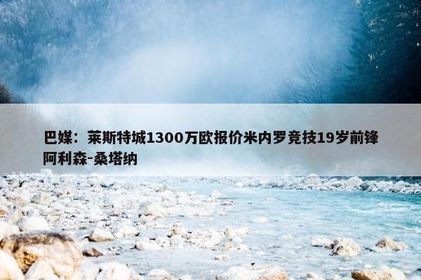 巴媒：莱斯特城1300万欧报价米内罗竞技19岁前锋阿利森-桑塔纳