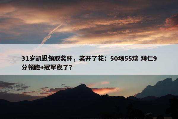 31岁凯恩领取奖杯，笑开了花：50场55球 拜仁9分领跑+冠军稳了？