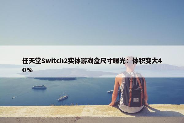 任天堂Switch2实体游戏盒尺寸曝光：体积变大40%