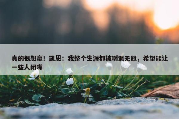 真的很想赢！凯恩：我整个生涯都被嘲讽无冠，希望能让一些人闭嘴