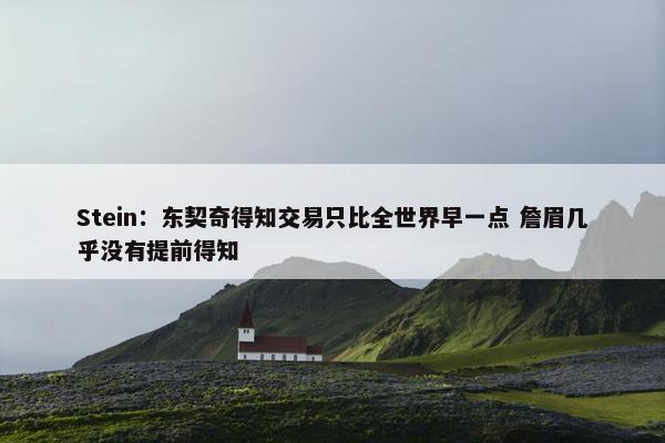 Stein：东契奇得知交易只比全世界早一点 詹眉几乎没有提前得知