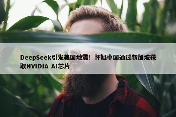 DeepSeek引发美国地震！怀疑中国通过新加坡获取NVIDIA AI芯片