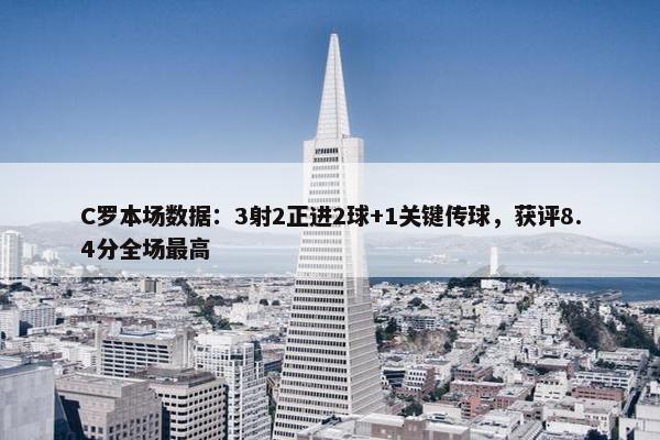 C罗本场数据：3射2正进2球+1关键传球，获评8.4分全场最高