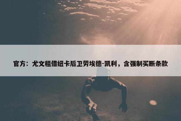 官方：尤文租借纽卡后卫劳埃德-凯利，含强制买断条款