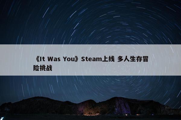 《It Was You》Steam上线 多人生存冒险挑战