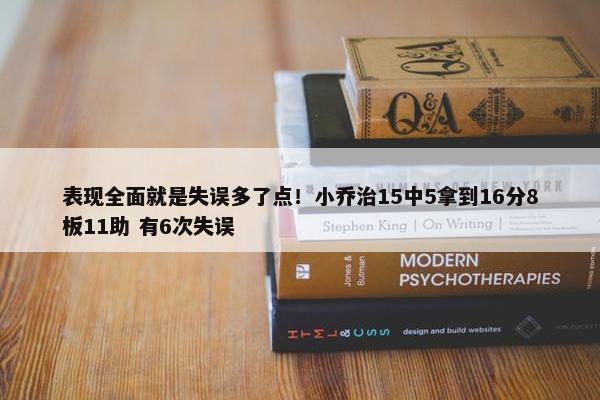 表现全面就是失误多了点！小乔治15中5拿到16分8板11助 有6次失误