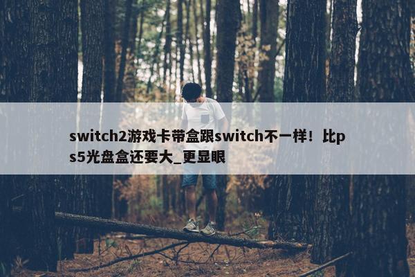 switch2游戏卡带盒跟switch不一样！比ps5光盘盒还要大_更显眼