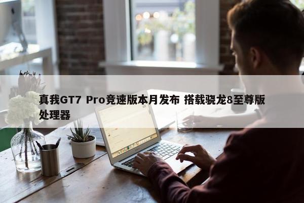 真我GT7 Pro竞速版本月发布 搭载骁龙8至尊版处理器