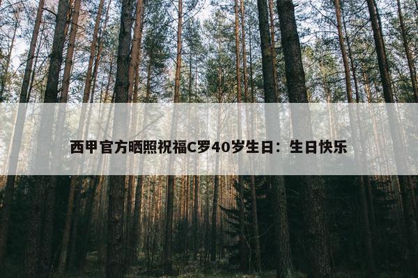 西甲官方晒照祝福C罗40岁生日：生日快乐