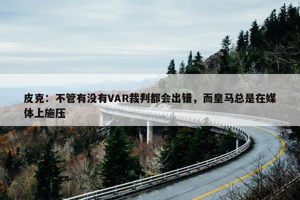 皮克：不管有没有VAR裁判都会出错，而皇马总是在媒体上施压