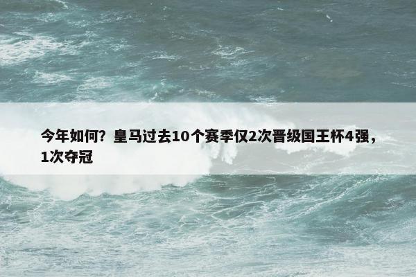 今年如何？皇马过去10个赛季仅2次晋级国王杯4强，1次夺冠