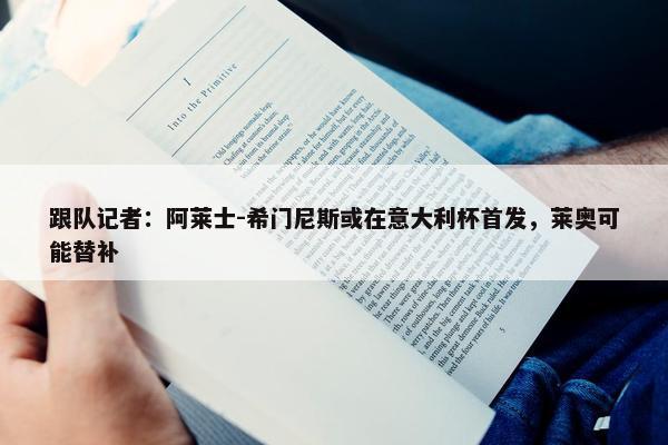 跟队记者：阿莱士-希门尼斯或在意大利杯首发，莱奥可能替补