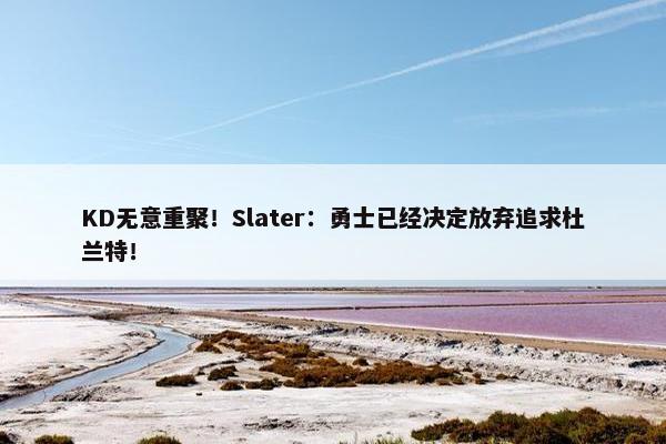 KD无意重聚！Slater：勇士已经决定放弃追求杜兰特！