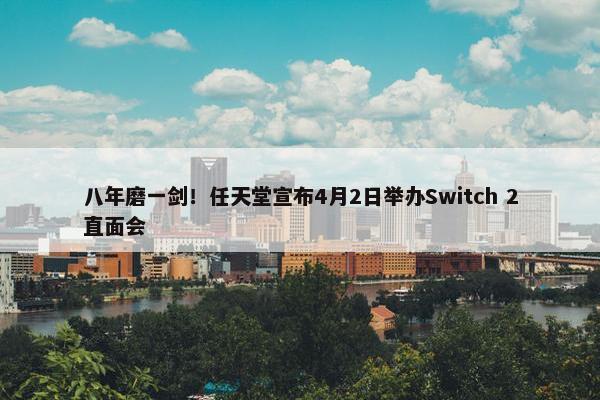 八年磨一剑！任天堂宣布4月2日举办Switch 2直面会