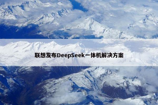 联想发布DeepSeek一体机解决方案