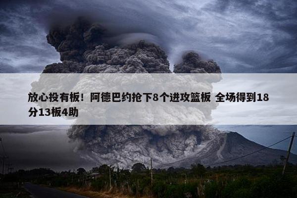 放心投有板！阿德巴约抢下8个进攻篮板 全场得到18分13板4助