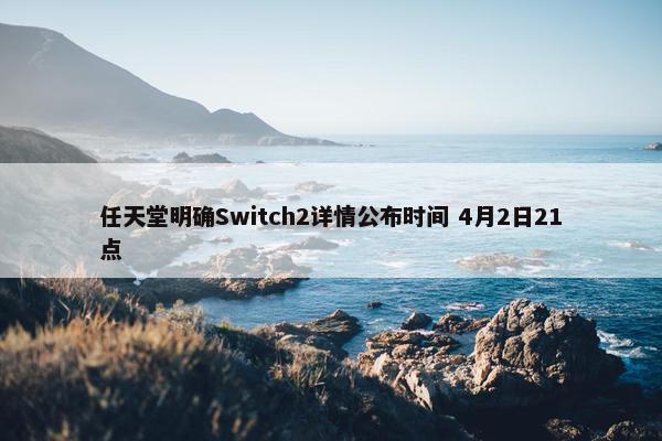 任天堂明确Switch2详情公布时间 4月2日21点