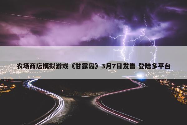 农场商店模拟游戏《甘露岛》3月7日发售 登陆多平台