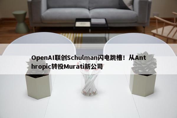 OpenAI联创Schulman闪电跳槽！从Anthropic转投Murati新公司