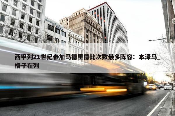 西甲列21世纪参加马德里德比次数最多阵容：本泽马_格子在列