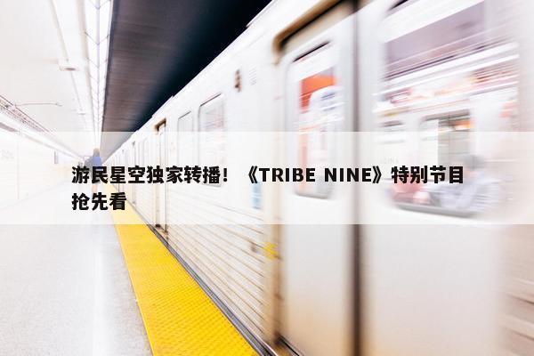 游民星空独家转播！《TRIBE NINE》特别节目抢先看