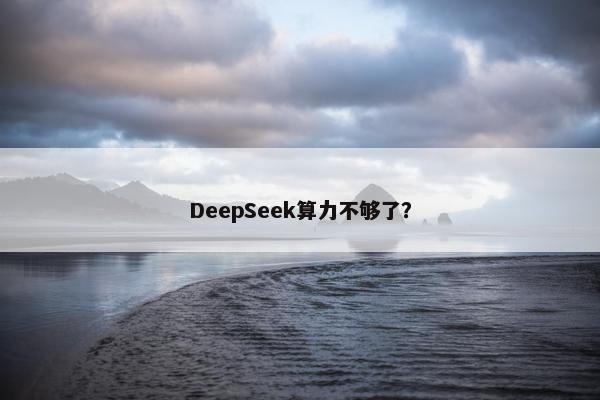 DeepSeek算力不够了？