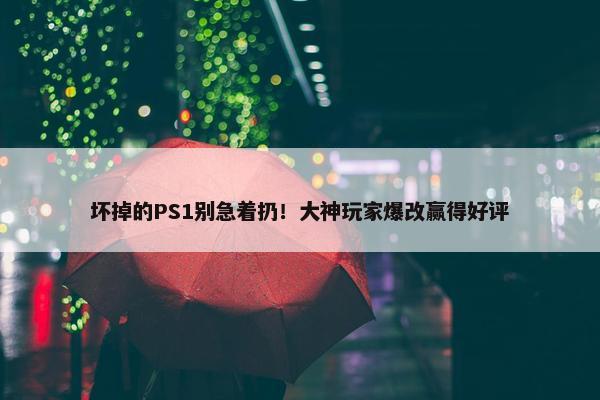 坏掉的PS1别急着扔！大神玩家爆改赢得好评