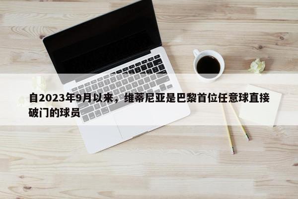 自2023年9月以来，维蒂尼亚是巴黎首位任意球直接破门的球员