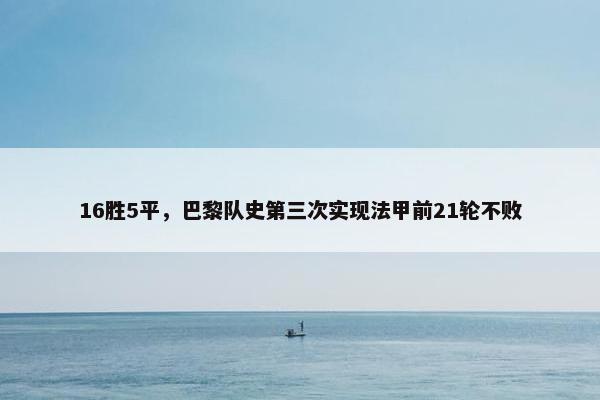 16胜5平，巴黎队史第三次实现法甲前21轮不败