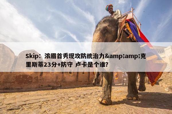 Skip：浓眉首秀现攻防统治力&amp;克里斯蒂23分+防守 卢卡是个谁？