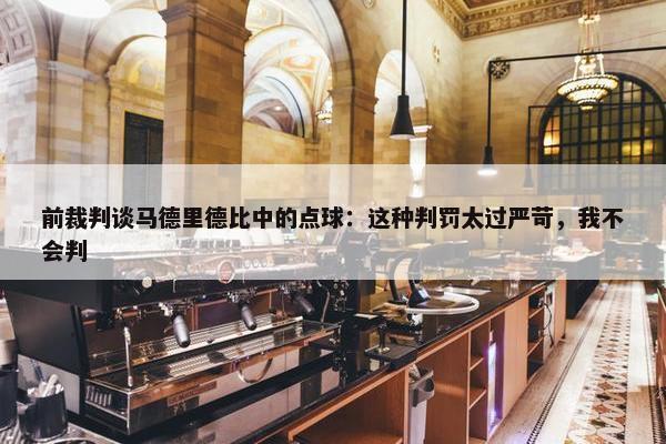 前裁判谈马德里德比中的点球：这种判罚太过严苛，我不会判