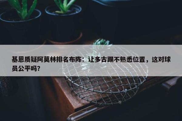 基恩质疑阿莫林排名布阵：让多古踢不熟悉位置，这对球员公平吗？