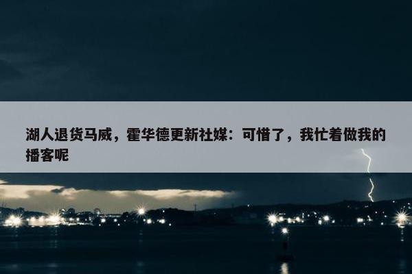 湖人退货马威，霍华德更新社媒：可惜了，我忙着做我的播客呢