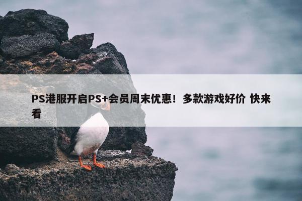 PS港服开启PS+会员周末优惠！多款游戏好价 快来看