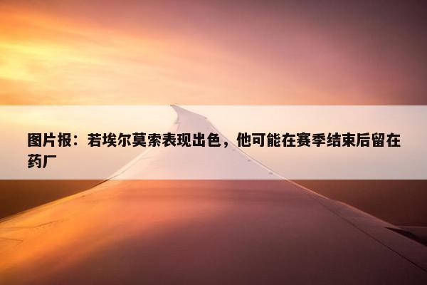 图片报：若埃尔莫索表现出色，他可能在赛季结束后留在药厂