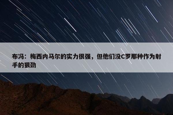 布冯：梅西内马尔的实力很强，但他们没C罗那种作为射手的狠劲