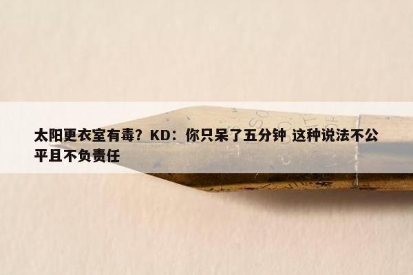 太阳更衣室有毒？KD：你只呆了五分钟 这种说法不公平且不负责任