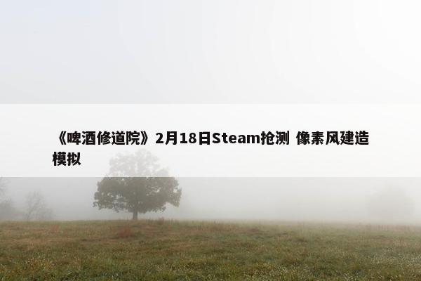 《啤酒修道院》2月18日Steam抢测 像素风建造模拟