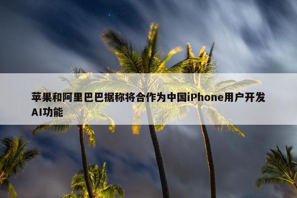 苹果和阿里巴巴据称将合作为中国iPhone用户开发AI功能