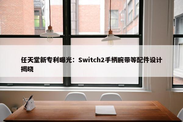 任天堂新专利曝光：Switch2手柄腕带等配件设计揭晓